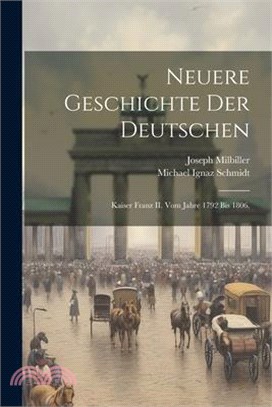Neuere Geschichte der Deutschen: Kaiser Franz II. vom Jahre 1792 bis 1806.
