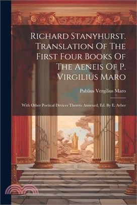 Richard Stanyhurst. Translation Of The First Four Books Of The Aeneis Of P. Virgilius Maro: With Other Poetical Devices Thereto Annexed, Ed. By E. Arb