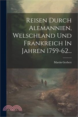 Reisen Durch Alemannien, Welschland Und Frankreich In Jahren 1759-62...