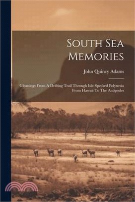 South Sea Memories: Gleanings From A Drifting Trail Through Isle-specked Polynesia From Hawaii To The Antipodes