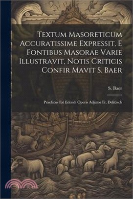 Textum Masoreticum Accuratissime Expressit, E Fontibus Masorae Varie Illustravit, Notis Criticis Confir Mavit S. Baer: Praefatus Est Edendi Operis Adj