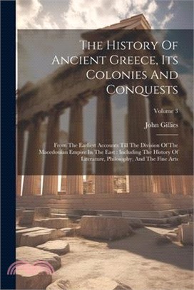 The History Of Ancient Greece, Its Colonies And Conquests: From The Earliest Accounts Till The Division Of The Macedonian Empire In The East: Includin