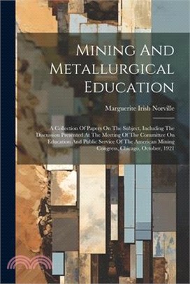 Mining And Metallurgical Education: A Collection Of Papers On The Subject, Including The Discussion Presented At The Meeting Of The Committee On Educa