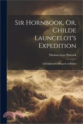 Sir Hornbook, Or, Childe Launcelot's Expedition: A Grammatico-allegoriccal Ballad