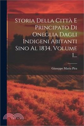 Storia Della Città E Principato Di Oneglia Dagli Indigeni Abitanti Sino Al 1834, Volume 1...