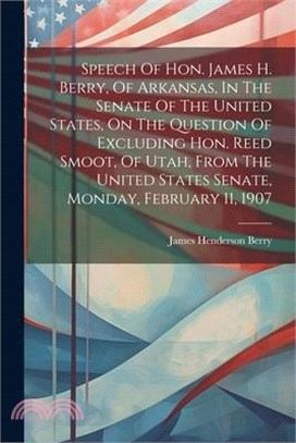 Speech Of Hon. James H. Berry, Of Arkansas, In The Senate Of The United States, On The Question Of Excluding Hon. Reed Smoot, Of Utah, From The United