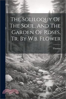 The Soliloquy Of The Soul, And The Garden Of Roses, Tr. By W.b. Flower