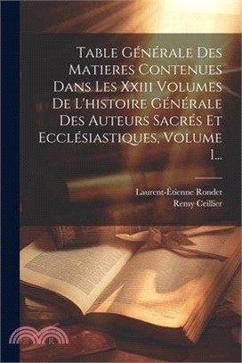 Table Générale Des Matieres Contenues Dans Les Xxiii Volumes De L'histoire Générale Des Auteurs Sacrés Et Ecclésiastiques, Volume 1...