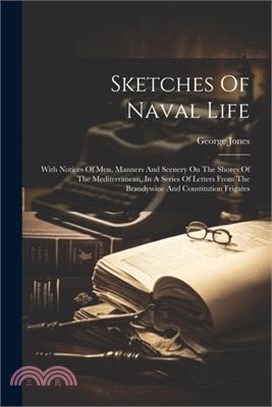 Sketches Of Naval Life: With Notices Of Men, Manners And Scenery On The Shores Of The Mediterranean, In A Series Of Letters From The Brandywin