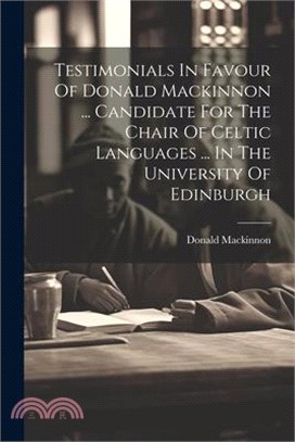 Testimonials In Favour Of Donald Mackinnon ... Candidate For The Chair Of Celtic Languages ... In The University Of Edinburgh