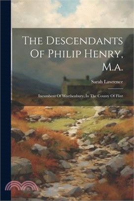 The Descendants Of Philip Henry, M.a.: Incumbent Of Worthenbury, In The County Of Flint