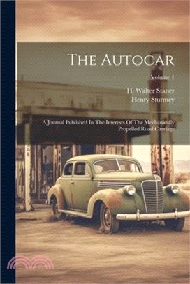 The Autocar: A Journal Published In The Interests Of The Mechanically Propelled Road Carriage; Volume 1