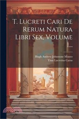 T. Lucreti Cari De Rerum Natura Libri Sex, Volume 1...