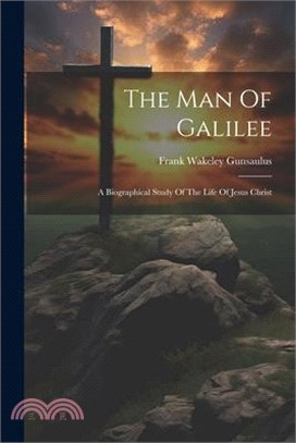 The Man Of Galilee: A Biographical Study Of The Life Of Jesus Christ