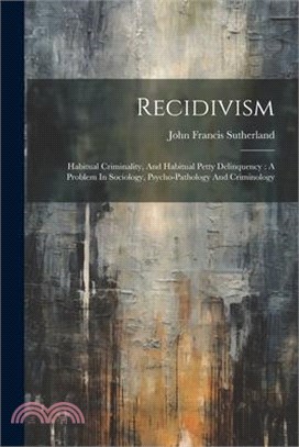 Recidivism: Habitual Criminality, And Habitual Petty Delinquency: A Problem In Sociology, Psycho-pathology And Criminology