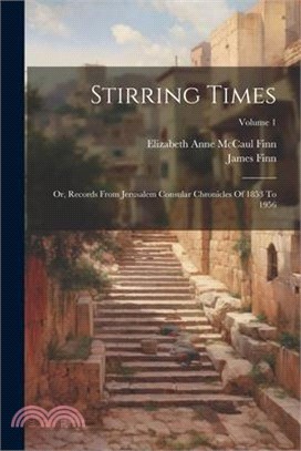 Stirring Times: Or, Records From Jerusalem Consular Chronicles Of 1853 To 1956; Volume 1