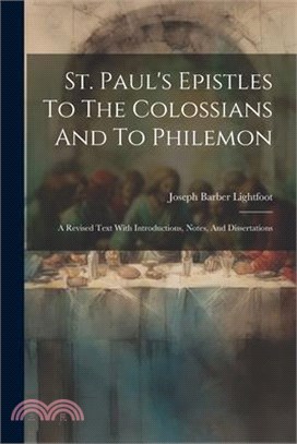 St. Paul's Epistles To The Colossians And To Philemon: A Revised Text With Introductions, Notes, And Dissertations