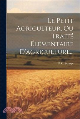 Le Petit Agriculteur, Ou Traité Élémentaire D'agriculture...