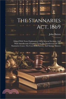 The Stannaries Act, 1869: Edited With Notes Explanatory Of Its Several Sections, And With Introductory Chapters Upon The Jurisdiction Of The Sta