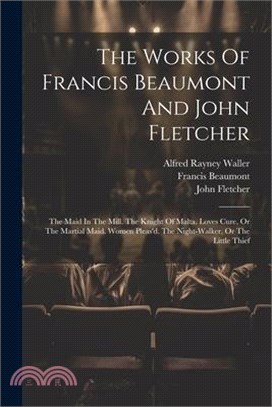 The Works Of Francis Beaumont And John Fletcher: The Maid In The Mill. The Knight Of Malta. Loves Cure, Or The Martial Maid. Women Pleas'd. The Night-