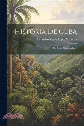 Historia De Cuba: En Breve Compendio ...