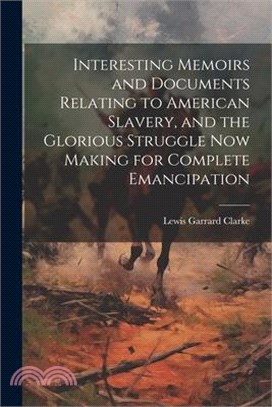 Interesting Memoirs and Documents Relating to American Slavery, and the Glorious Struggle Now Making for Complete Emancipation