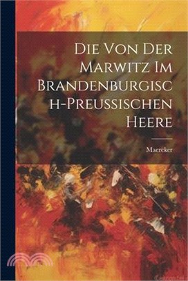 Die Von Der Marwitz Im Brandenburgisch-Preussischen Heere