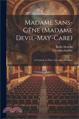 Madame Sans-Gêne (Madame Devil-May-Care): A Comedy in Three Acts and a Prologue