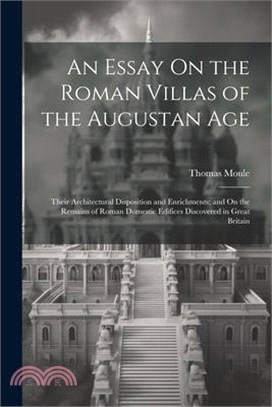 An Essay On the Roman Villas of the Augustan Age: Their Architectural Disposition and Enrichments; and On the Remains of Roman Domestic Edifices Disco