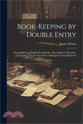 Book-Keeping by Double Entry: Exemplified in a Simple Set of Books: Principally For Retailers, Containing, For the First Time a Manager's Check-Book