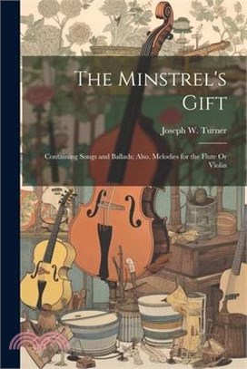 The Minstrel's Gift: Containing Songs and Ballads; Also, Melodies for the Flute Or Violin