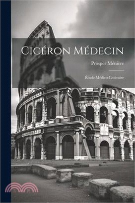 Cicéron Médecin: Étude Médico-Littéraire