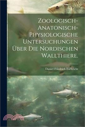 Zoologisch-anatonisch-physiologische Untersuchungen über die nordischen Wallthiere.