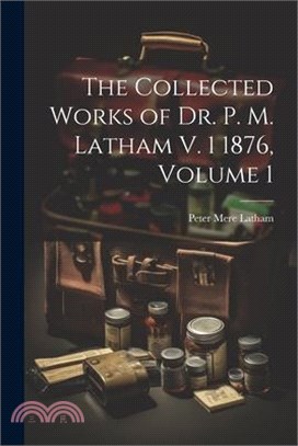 The Collected Works of Dr. P. M. Latham V. 1 1876, Volume 1