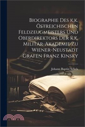 Biographie des k.k. östreichischen Feldzeugmeisters und Oberdirektors der k.k. Militär-Akademie zu Wiener-Neustadt Grafen Franz Kinsky