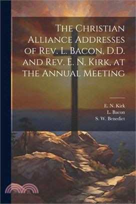 The Christian Alliance Addresses of Rev. L. Bacon, D.D. and Rev. E. N. Kirk, at the Annual Meeting