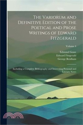 The Variorum and Definitive Edition of the Poetical and Prose Writings of Edward Fitzgerald: Including a Complete Bibliography and Interesting Persona