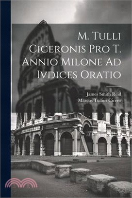 M. Tulli Ciceronis Pro T. Annio Milone Ad Ivdices Oratio