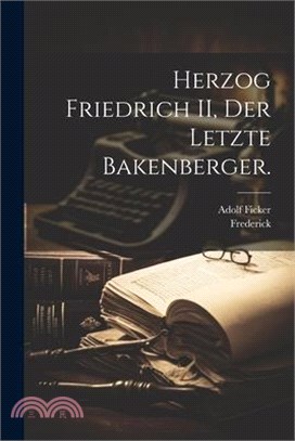 Herzog Friedrich II, Der letzte Bakenberger.