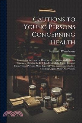 Cautions to Young Persons Concerning Health: Containing the General Doctrine of Dyspepsia and Chronic Diseases, Shewing the Evil Tendency of the Use o