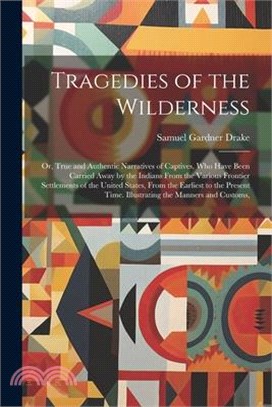 Tragedies of the Wilderness: Or, True and Authentic Narratives of Captives, Who Have Been Carried Away by the Indians From the Various Frontier Set