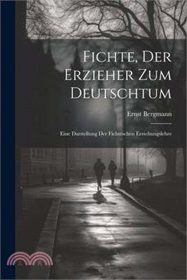 Fichte, Der Erzieher Zum Deutschtum: Eine Darstellung Der Fichteschen Erziehungslehre