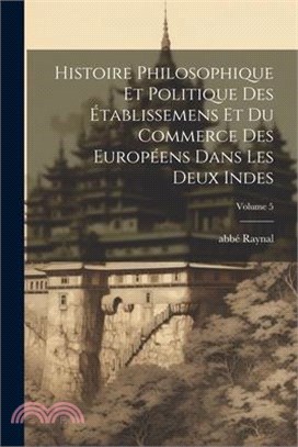 Histoire philosophique et politique des établissemens et du commerce des Européens dans les deux Indes; Volume 5