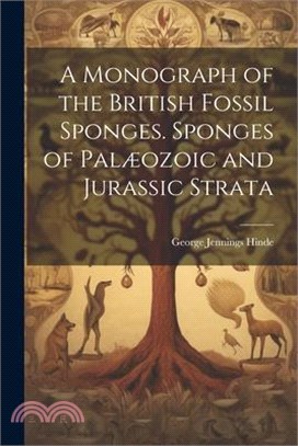 A Monograph of the British Fossil Sponges. Sponges of Palæozoic and Jurassic Strata