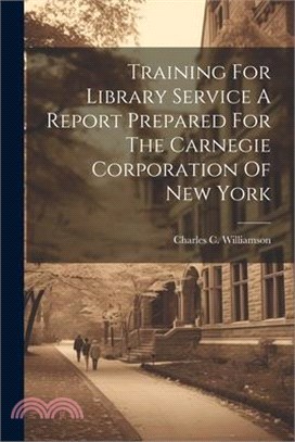 Training For Library Service A Report Prepared For The Carnegie Corporation Of New York