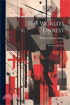 The World's Unrest: Its Cause and Cure.