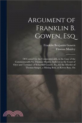 Argument of Franklin B. Gowen, Esq: Of Counsel for the Commonwealth, in the Case of the Commonwealth Vs. Thomas Munley, Indicted in the Court of Oyer