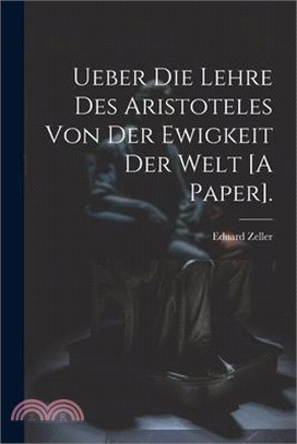 Ueber Die Lehre Des Aristoteles Von Der Ewigkeit Der Welt [A Paper].