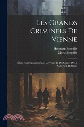 Les Grands Criminels De Vienne: Étude Anthropologique Des Cerveaux Et Des Crânes De La Collection Hoffman