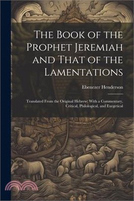 The Book of the Prophet Jeremiah and That of the Lamentations: Translated From the Original Hebrew; With a Commentary, Critical, Philological, and Exe